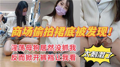 商场偷拍裙底被发现淫荡母狗居然美抓我反而掀开裤裆让我看 海报