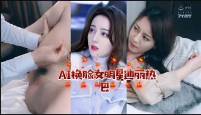 AI换脸！迪丽热巴激情诱惑私密时刻 海报