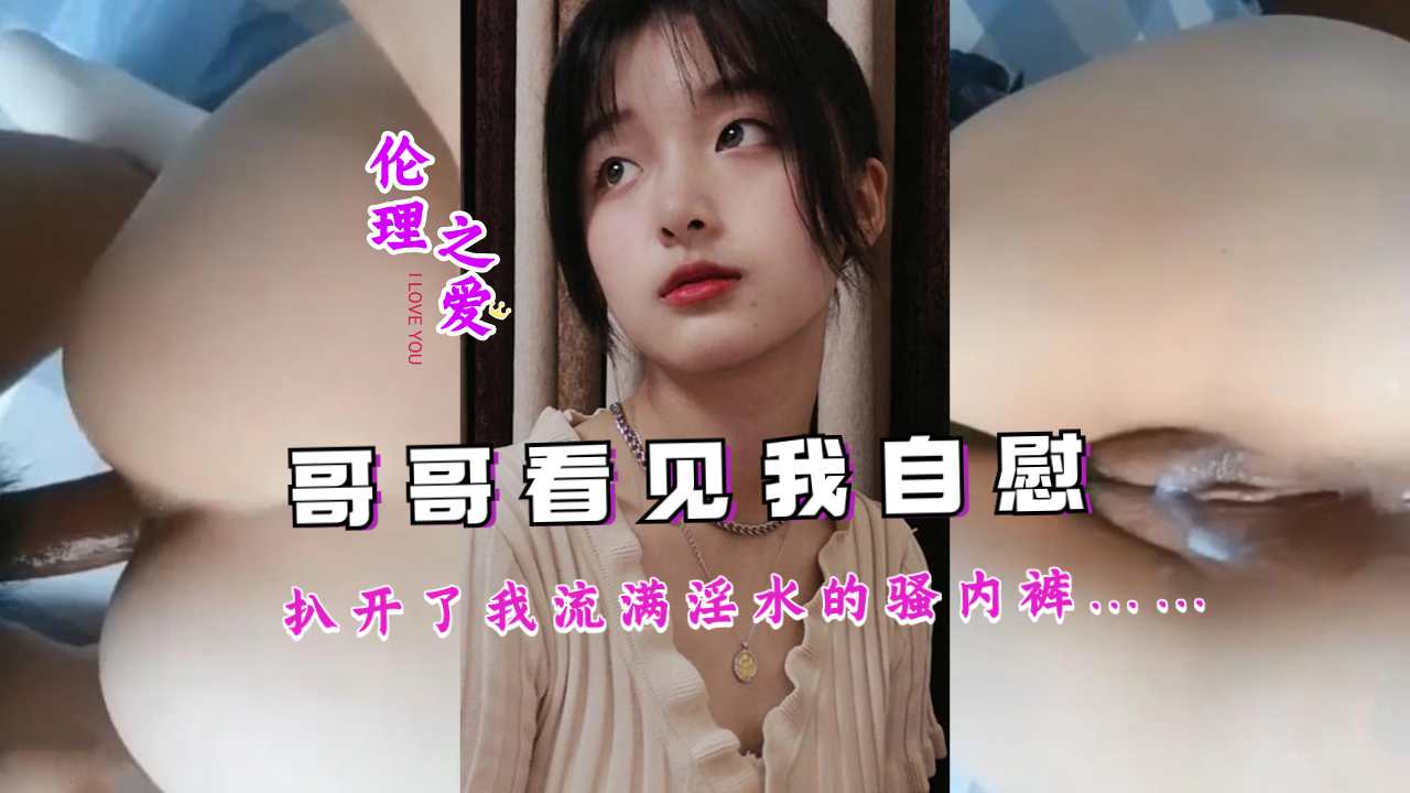 亲眼目睹妹妹自慰全过程！淫水浸透内裤的湿身诱惑，哥哥忍不住撕开最后的防线… 海报