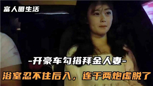 开豪车勾搭白金人妻浴室忍不住后入连干两炮虚脱了 海报