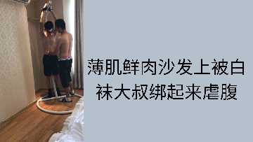 精瘦少年遭白袜大叔沙发捆绑 臭脚踩踏腹肌抽搐不停 海报