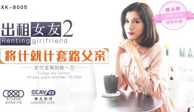 国产AV 星空无限传媒 XK8005 出租女友2 将计就计套路父亲 韩小野 海报