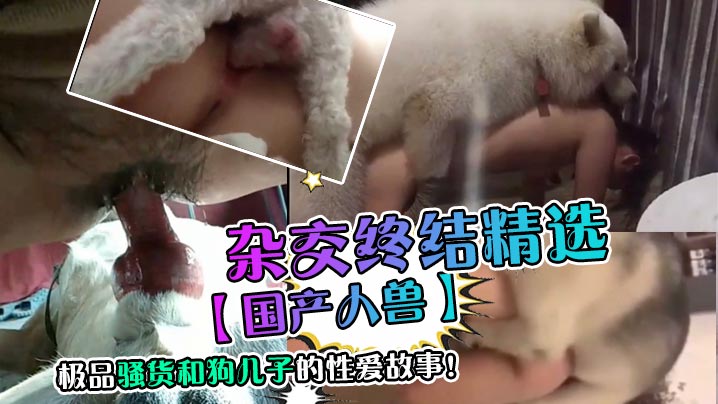 【国产人兽】杂交终结精选极品骚货和狗儿子的性爱故事 海报