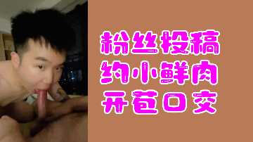 粉丝投稿：小鲜肉开苞口交初体验激情实录 海报