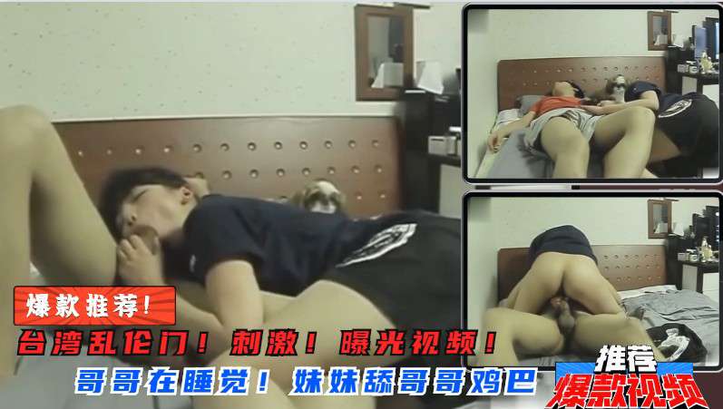 【兄妹乱伦】发情妹妹突然含住哥哥肉棒深喉舔吸，骑乘扭腰疯狂榨精！ 海报