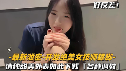 【流出偷拍】绝色美少女技师舔脚调教实录 清纯校花私下竟是舔脚骚货 被开发性癖任人羞辱玩弄 海报