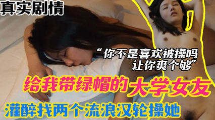 网爆流出 报复女友 给我戴绿帽的大学女友 灌醉以后找两个流浪汉轮草她 海报