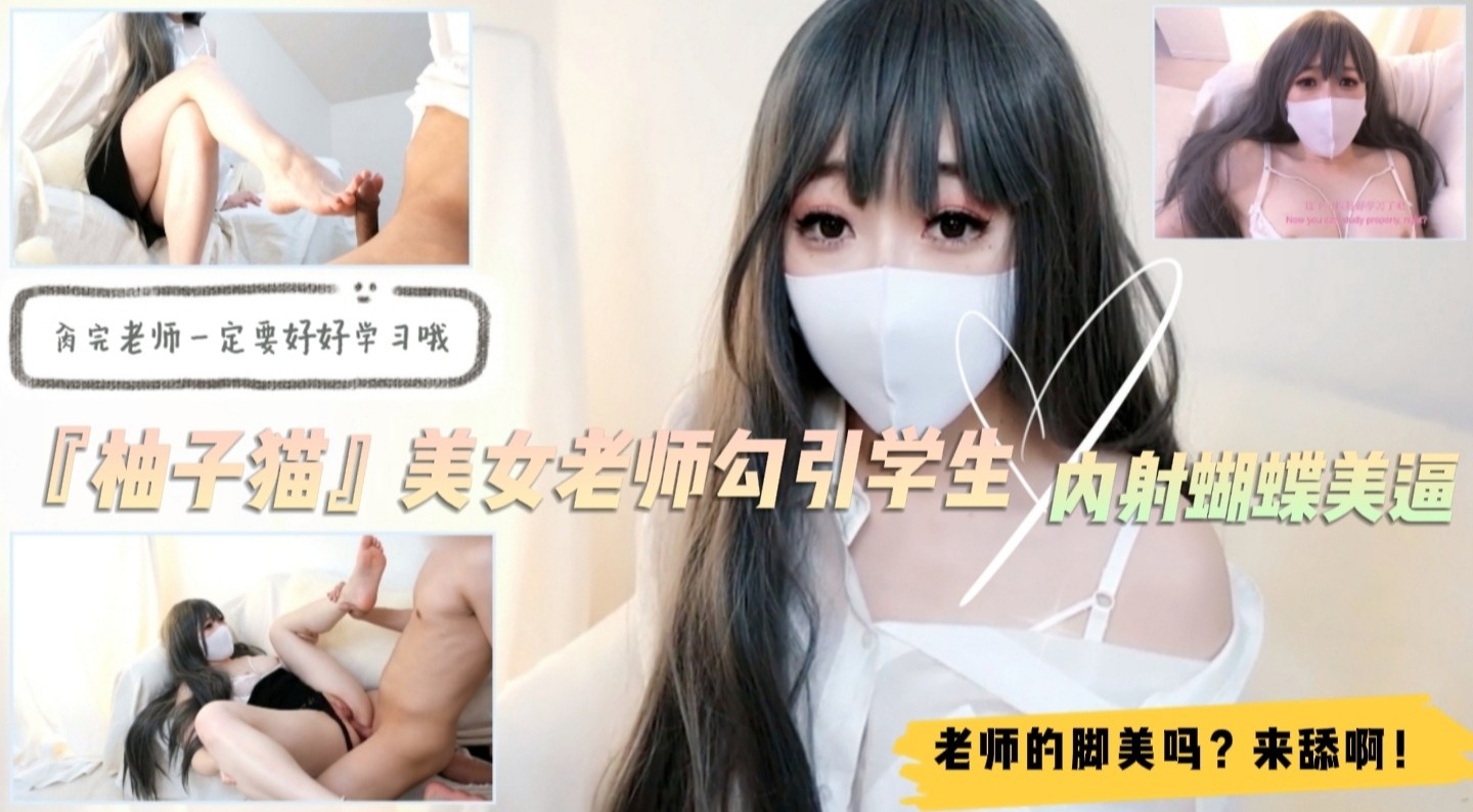 【柚子猫】美艳家教淫语挑逗！舔足交足高潮喷射！学生沦陷蝴蝶嫩穴实录 海报