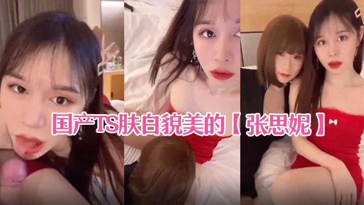 国产TS肤白貌美的【张思妮】和伪娘相互口交后入啪啪 海报