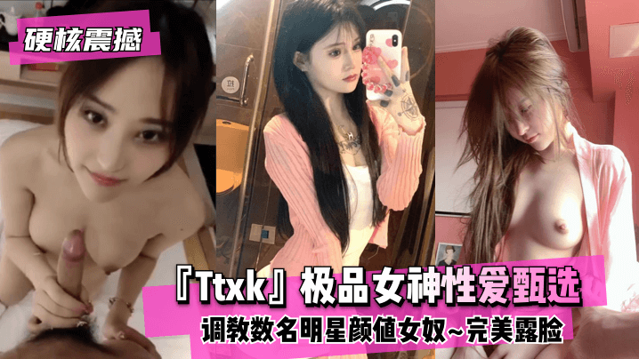 【硬核震撼】『Ttxk』极品女神性爱甄选~调教数名明星颜值女奴~完美露脸 高清 海报