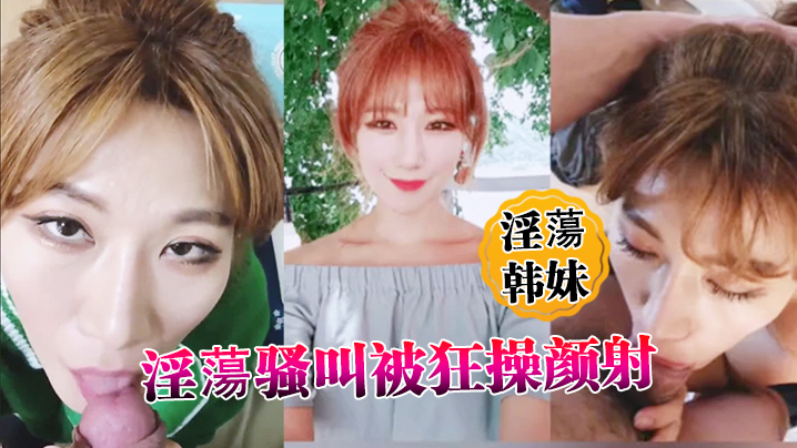 淫蕩韩妹淫蕩骚叫被狂操颜射 海报