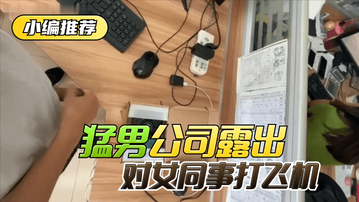 【小编推荐】太狠了！绝对真实！猛男公司露出，对女同事打飞机！ 海报