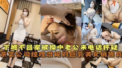 经典网曝茶艺公司经理潜规则巨乳美女销售员 被草中老公来电话怀疑 海报