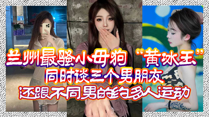 兰州最骚小母狗“黄冰玉”同时谈三个男朋友，还跟不同男的约多人运动 海报