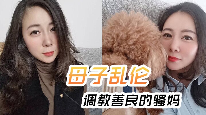 【母子乱伦】调教善良的骚妈，妈妈边操边聊骚，强迫内射全程对白淫荡 海报