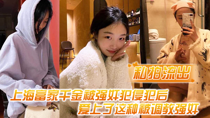 【私拍流出】上海富家千金被强奸犯侵犯后，爱上了这种被调教强奸的感觉 海报