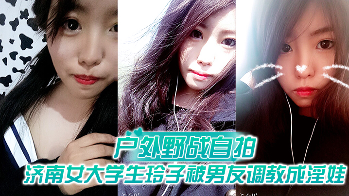【户外野战自拍】济南女大学生玲子被男友调教成淫娃的自拍视图露出野战公交车上口交极度反差 海报